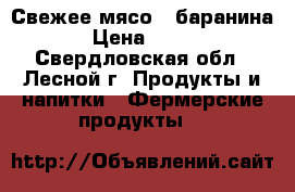 Свежее мясо - баранина › Цена ­ 250 - Свердловская обл., Лесной г. Продукты и напитки » Фермерские продукты   